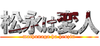 松永は変人 (mathunaga ha henzin)