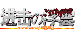 进击の浮雲 (attack on FUYUN)