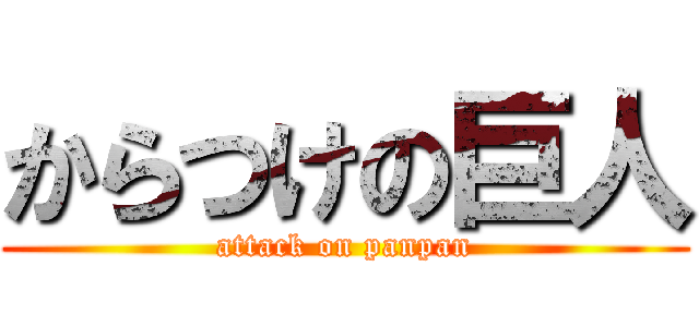 からつけの巨人 (attack on panpan)