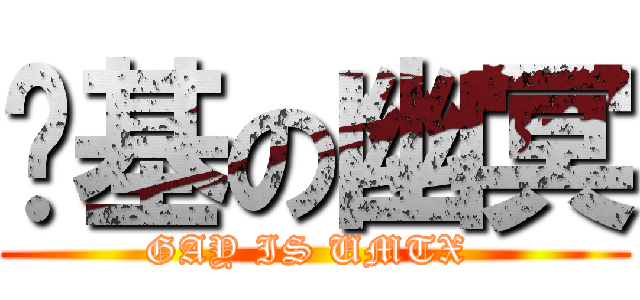 搞基の幽冥 (GAY IS UMTX )