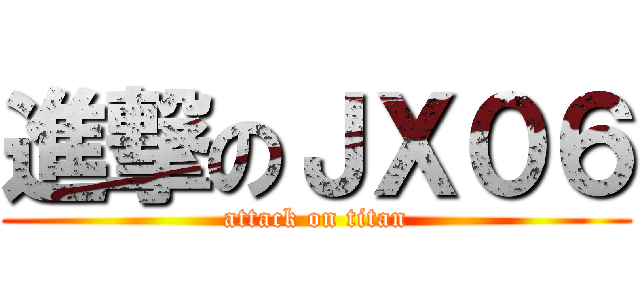 進撃のＪＸ０６ (attack on titan)