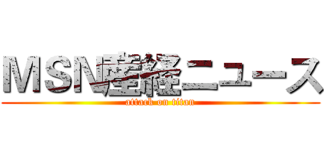 ＭＳＮ産経ニュース (attack on titan)