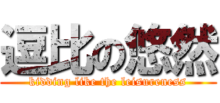 逗比の悠然 (kidding like the leisureness)