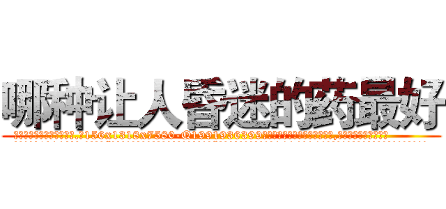 哪种让人昏迷的药最好 (哪种让人昏迷的药最好【电.话156x1318x7580-Q1991936399鑫宏药业】我们做的是长期生意,靠的是老客户长期支持
参考消息网2月20日报道 韩媒称，“剩女多、离婚率高的城市，房价一定会上涨。”这是中国经济学家金岩石2016年12月参加在上海举行的房地产相关论坛时说的话。
)