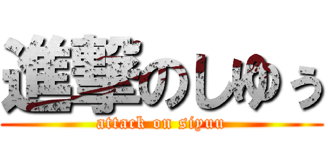 進撃のしゆぅ (attack on siyuu)