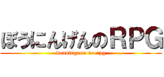 ぼうにんげんのＲＰＧ (bouningenn no rpg)