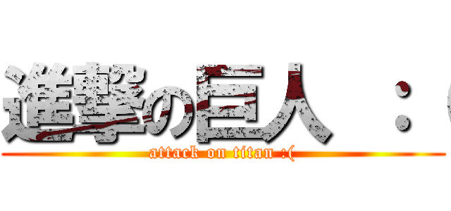 進撃の巨人 ：（ (attack on titan :()