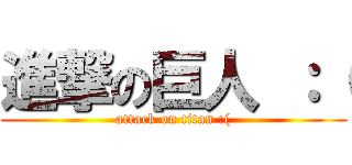 進撃の巨人 ：（ (attack on titan :()