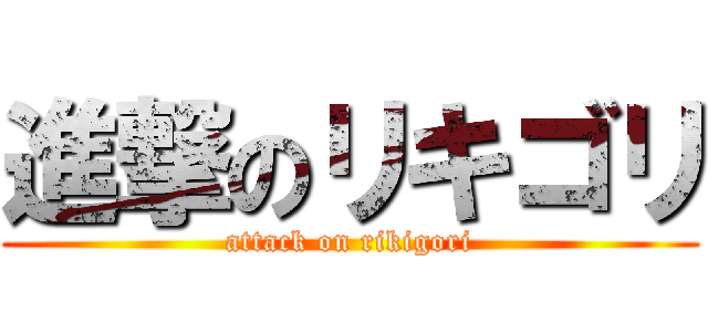 進撃のリキゴリ (attack on rikigori)