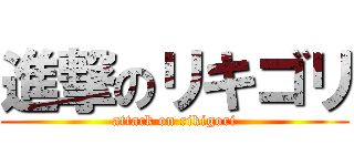 進撃のリキゴリ (attack on rikigori)