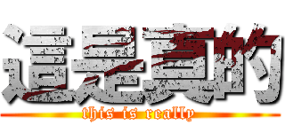 這是真的 (this is really)