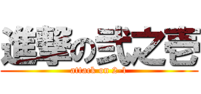 進撃の弐之壱 (attack on 2-1)