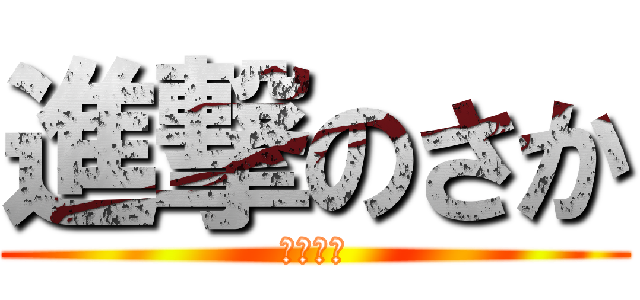 進撃のさか (帰りたい)