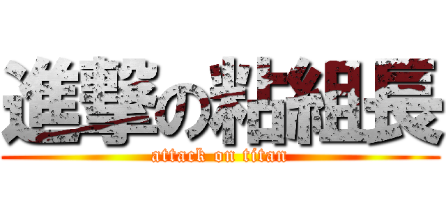 進撃の粘組長 (attack on titan)