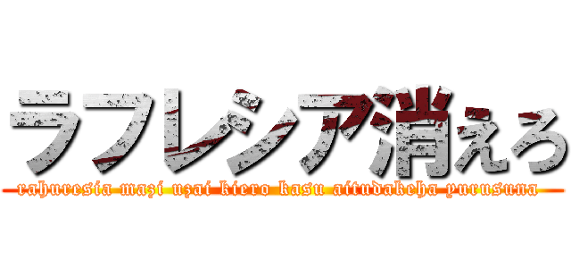 ラフレシア消えろ (rahuresia mazi uzai kiero kasu aitudakeha yurusuna )