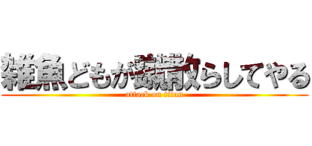 雑魚どもが蹴散らしてやる (attack on titan)