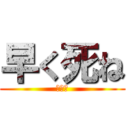 早く死ね (チーン)