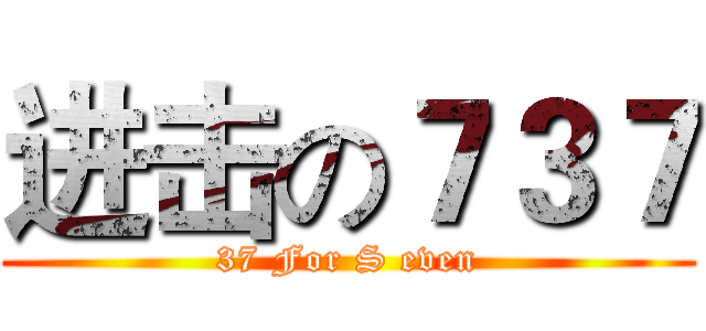 进击の７３７ (37 For S even)