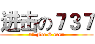 进击の７３７ (37 For S even)