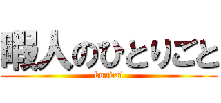 暇人のひとりごと (koudai)