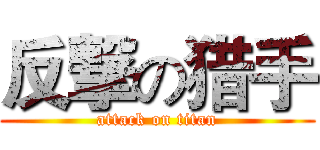 反撃の猎手 (attack on titan)