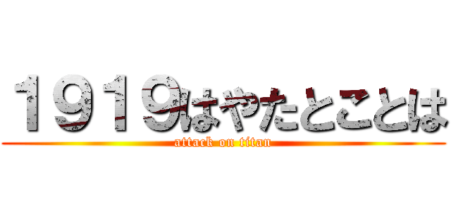 １９１９はやたとことは (attack on titan)