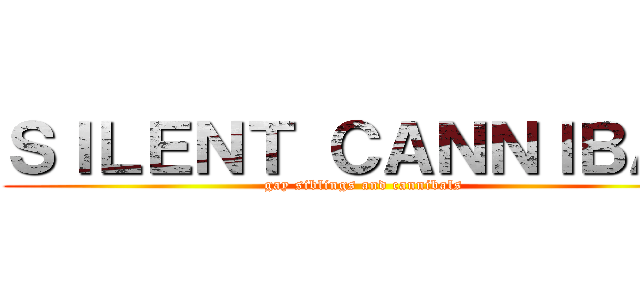 ＳＩＬＥＮＴ ＣＡＮＮＩＢＡＬ (gay siblings and cannibals)