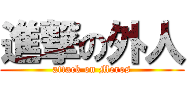 進撃の外人 (attack on Meros)