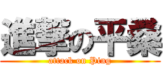 進撃の平桑 (attack on Ping)