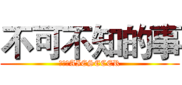 不可不知的事 (进击的AIESECER)