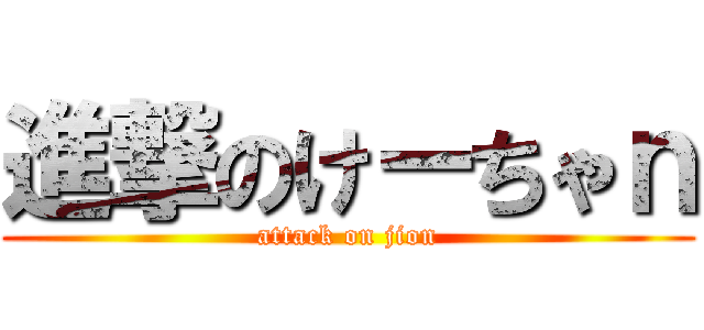 進撃のけーちゃｎ (attack on jion)