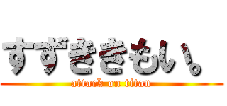 すずききもい。 (attack on titan)