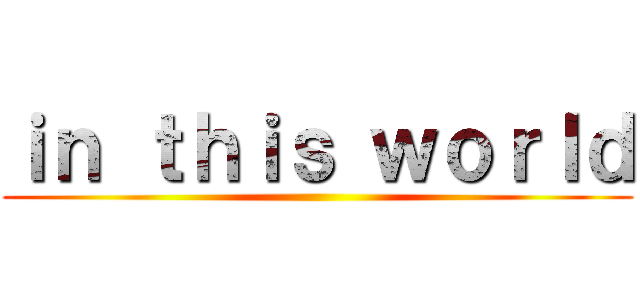 ｉｎ ｔｈｉｓ ｗｏｒｌｄ ()