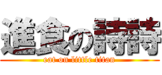 進食の詩詩 (eat on little titan)