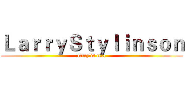 ＬａｒｒｙＳｔｙｌｉｎｓｏｎ (larry is real)