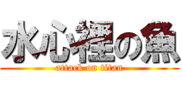 水心裡の魚 (attack on titan)
