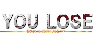 ＹＯＵ ＬＯＳＥ (failed to plant flowers)