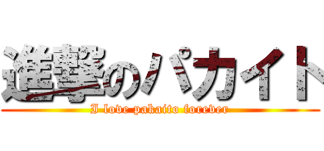 進撃のパカイト (I love pakaito forever)