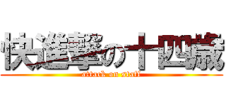 快進撃の十四歳 (attack on staff)