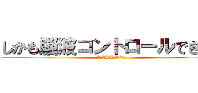 しかも脳波コントロールできる！ (TEKAMEN)