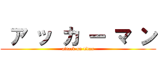  ア ッ カ ー マ ン (attack on titan)