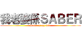 我老婆係ＳＡＢＥＲ (Saber is my wife)