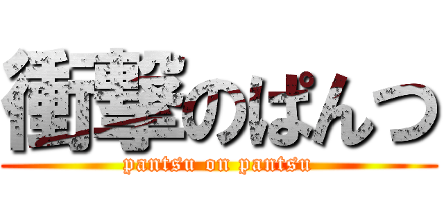 衝撃のぱんつ (pantsu on pantsu)