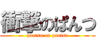 衝撃のぱんつ (pantsu on pantsu)