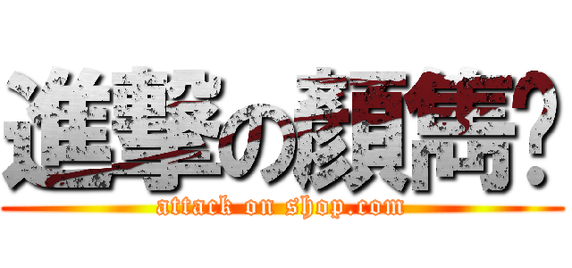 進撃の顏雋崴 (attack on shop.com)