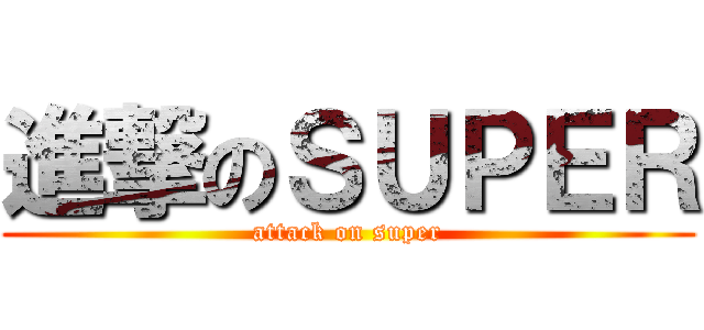 進撃のＳＵＰＥＲ (attack on super)