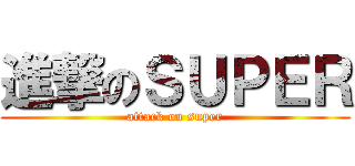 進撃のＳＵＰＥＲ (attack on super)