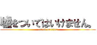 嘘をついてはいけません。 (attack on titan)