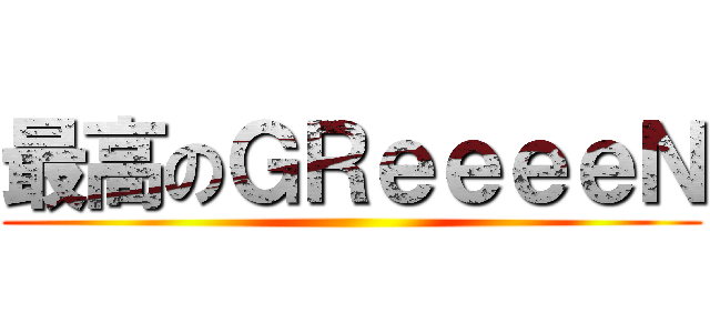 最高のＧＲｅｅｅｅＮ ()