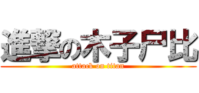 進撃の木子尸比 (attack on titan)